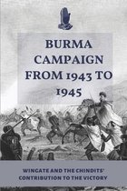 Burma Campaign From 1943 To 1945: Wingate And The Chindits' Contribution To The Victory