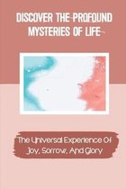 Discover The Profound Mysteries Of Life: The Universal Experience Of Joy, Sorrow, And Glory
