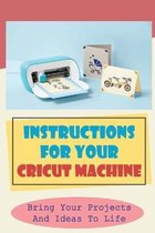 Instructions For Your Cricut Machine: Bring Your Projects And Ideas To Life
