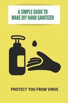 A Simple Guide To Make DIY Hand Sanitizer: Protect You From Virus