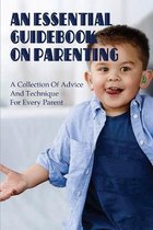 An Essential Guidebook On Parenting: A Collection Of Advice And Technique For Every Parent