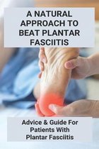 A Natural Approach To Beat Plantar Fasciitis: Advice & Guide For Patients With Plantar Fasciitis (New Edition)