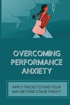 Overcoming Performance Anxiety: Apply Tricks To Find Your Way Beyond Stage Fright