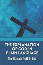 The Explanation Of God In Plain Language: The Ultimate Truth Of God