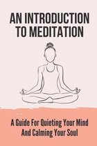 An Introduction To Meditation: A Guide For Quieting Your Mind And Calming Your Soul