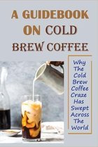 A Guidebook On Cold Brew Coffee: Why The Cold Brew Coffee Craze Has Swept Across The World