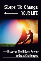 Steps To Change Your Life: Discover The Hidden Power In Great Challenges