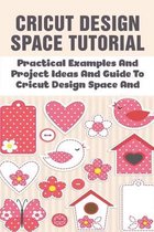 Cricut Design Space Tutorial: Practical Examples And Project Ideas And Guide To Cricut Design Space And