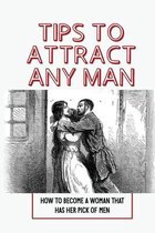 Tips To Attract Any Man: How To Become A Woman That Has Her Pick Of Men