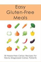 Easy Gluten-Free Meals: 30 Hassle-Free Celiac Recipes For Newly Diagnosed Celiac Patients