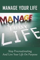 Manage Your Life: Stop Procrastinating And Live Your Life On Purpose