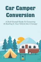 Car Camper Conversion: A Do-It-Yourself Guide To Converting & Dwelling In Your Vehicle Into A Camper