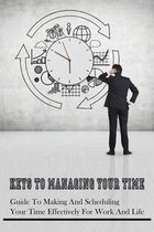 Keys To Managing Your Time: Guide To Making And Scheduling Your Time Effectively For Work And Life