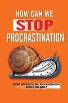 How Can We Stop Procrastination: Secret Methods To Beat Procrastination Slowly And Surely