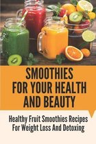 Smoothies For Your Health And Beauty: Healthy Fruit Smoothies Recipes For Weight Loss And Detoxing