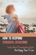 How To Respond Stressful Situations: Learn About Procrastination Hacks And Apply Them To Life