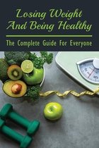 Losing Weight And Being Healthy: The Complete Guide For Everyone