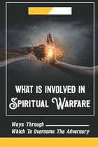 What Is Involved In Spiritual Warfare: Ways Through Which To Overcome The Adversary