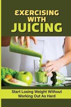 Exercising With Juicing: Start Losing Weight Without Working Out As Hard