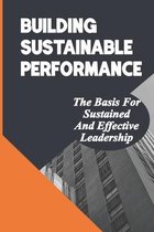 Building Sustainable Performance: The Basis For Sustained And Effective Leadership