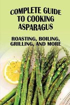Complete Guide to Cooking Asparagus: Roasting, Boiling, Grilling And More