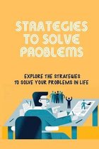 Strategies To Solve Problems: Explore The Strategies To Solve Your Problems In Life