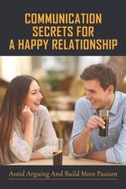 Communication Secrets For A Happy Relationship: Avoid Arguing And Build More Passion