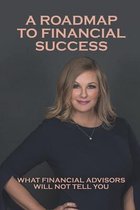 A Roadmap To Financial Success: What Financial Advisors Will Not Tell You
