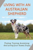 Living With An Australian Shepherd: Finding, Training, Socializing And Loving Your Aussie Puppy
