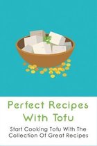 Perfect Recipes With Tofu: Start Cooking Tofu With The Collection Of Great Recipes