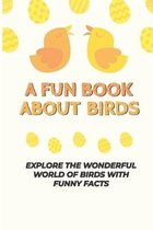 A Fun Book About Birds: Explore The Wonderful World Of Birds With Funny Facts