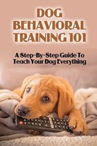 Dog Behavioral Training 101: A Step-By-Step Guide To Teach Your Dog Everything