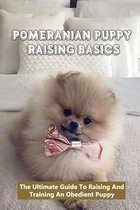 Pomeranian Puppy Raising Basics: The Ultimate Guide To Raising And Training An Obedient Puppy