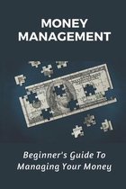 Money Management: Beginner's Guide To Managing Your Money