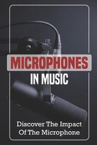 Microphones In Music: Discover The Impact Of The Microphone