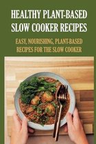 Healthy Plant-Based Slow Cooker Recipes: Easy, Nourishing, Plant-Based Recipes For The Slow Cooker