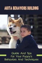 Akita Behaviors Building: Guide And Tips For Your Puppy's Behaviors And Techniques