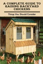 A Complete Guide To Raising Backyard Chickens: Things You Should Consider