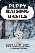 Puppy Raising Basics: Everything You Need To Know To Raise And Train An Obedient Puppy