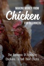 Making Money From Chickens For Beginners: The Business Of Breeding Chickens To Sell Their Chicks