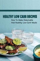 Healthy Low Carb Recipes: How To Make Delectable And Healthy Low-Carb Meals