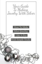 Your Guide To Making Jewelry With Silver: How To Make Silver Jewelry Like A Pro With Simple Tricks