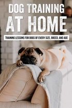 Dog Training At Home: Training Lessons For Dogs Of Every Size, Breed, And Age