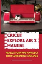Cricut Explore Air 2 Manual: Realize Your First Project With Confidence And Ease