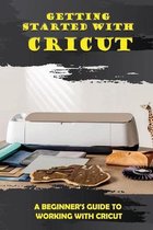 Getting Started With Cricut: A Beginner's Guide To Working With Cricut