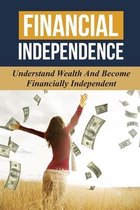 Financial Independence: Understand Wealth And Become Financially Independent