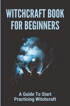 Witchcraft Book For Beginners: A Guide To Start Practicing Witchcraft