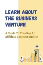 Learn About The Business Venture: A Guide To Creating An Affiliate Business Online