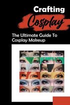 Crafting Cosplay: The Ultimate Guide To Cosplay Makeup