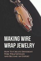 Making Wire Wrap Jewelry: How To Create Different Wire Wrap Jewelry And Become A Expert